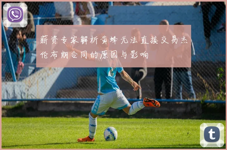 薪资专家解析黄蜂无法直接交易杰伦布朗合同的原因与影响