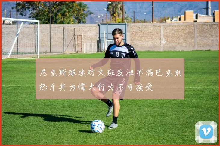尼克斯球迷对文班发泄不满巴克利怒斥其为懦夫行为不可接受