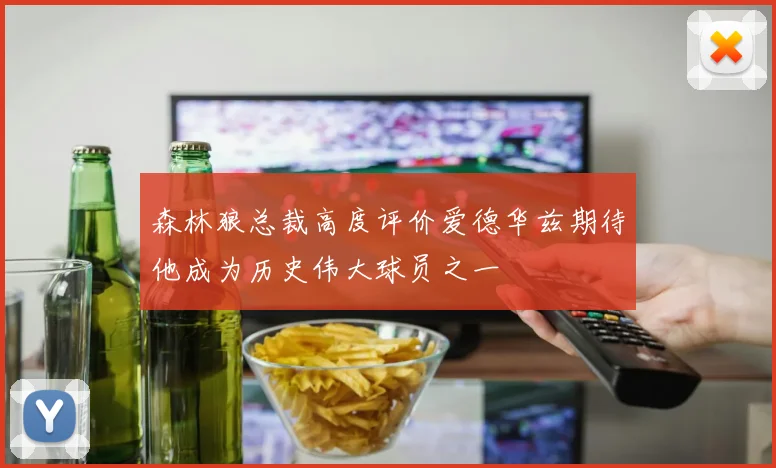 森林狼总裁高度评价爱德华兹期待他成为历史伟大球员之一